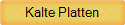 Kalte Platten